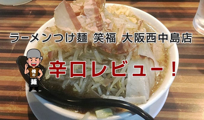 ラーメンつけ麺 笑福 大阪西中島店 辛口レビュー
